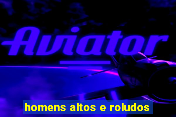 homens altos e roludos